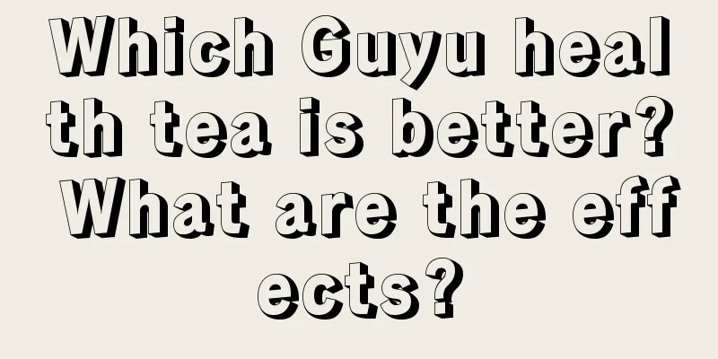 Which Guyu health tea is better? What are the effects?