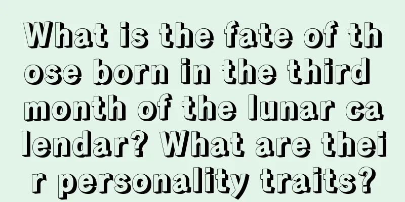 What is the fate of those born in the third month of the lunar calendar? What are their personality traits?