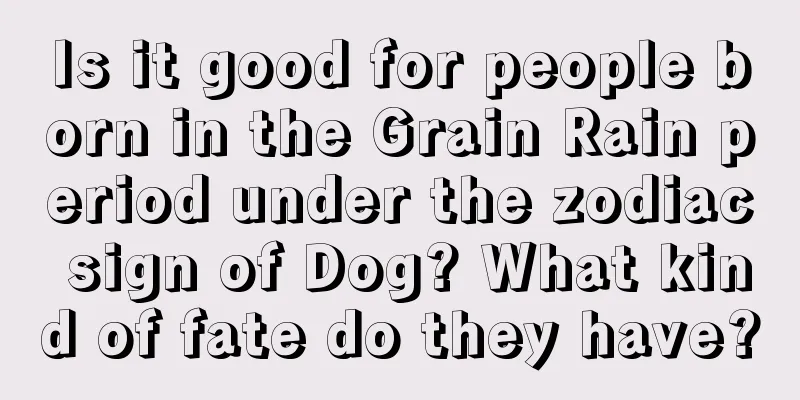 Is it good for people born in the Grain Rain period under the zodiac sign of Dog? What kind of fate do they have?
