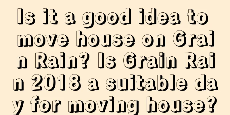 Is it a good idea to move house on Grain Rain? Is Grain Rain 2018 a suitable day for moving house?