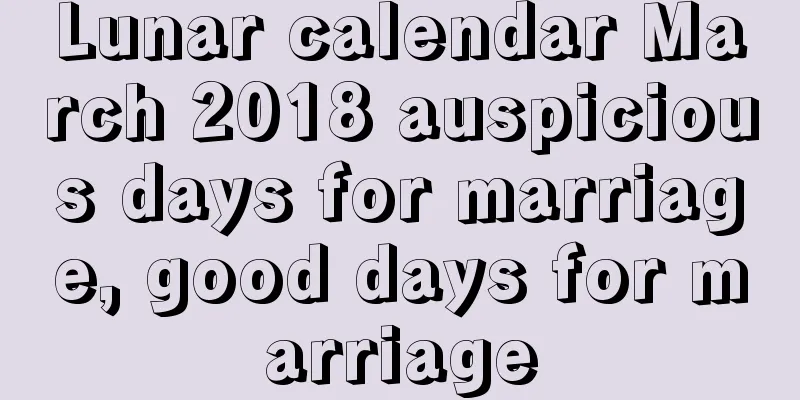 Lunar calendar March 2018 auspicious days for marriage, good days for marriage