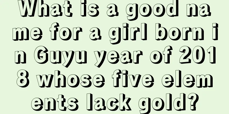 What is a good name for a girl born in Guyu year of 2018 whose five elements lack gold?