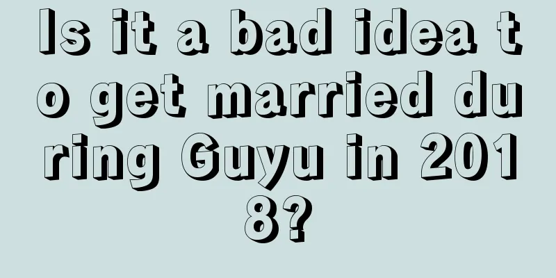 Is it a bad idea to get married during Guyu in 2018?