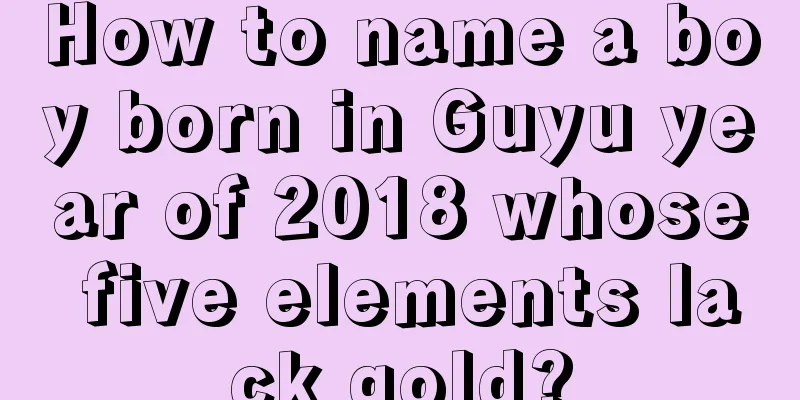 How to name a boy born in Guyu year of 2018 whose five elements lack gold?