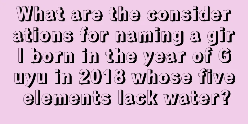 What are the considerations for naming a girl born in the year of Guyu in 2018 whose five elements lack water?