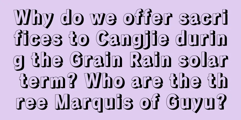 Why do we offer sacrifices to Cangjie during the Grain Rain solar term? Who are the three Marquis of Guyu?
