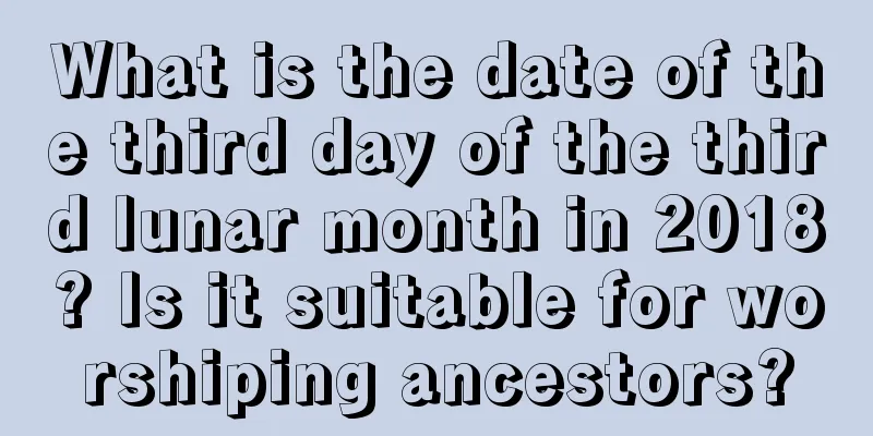 What is the date of the third day of the third lunar month in 2018? Is it suitable for worshiping ancestors?