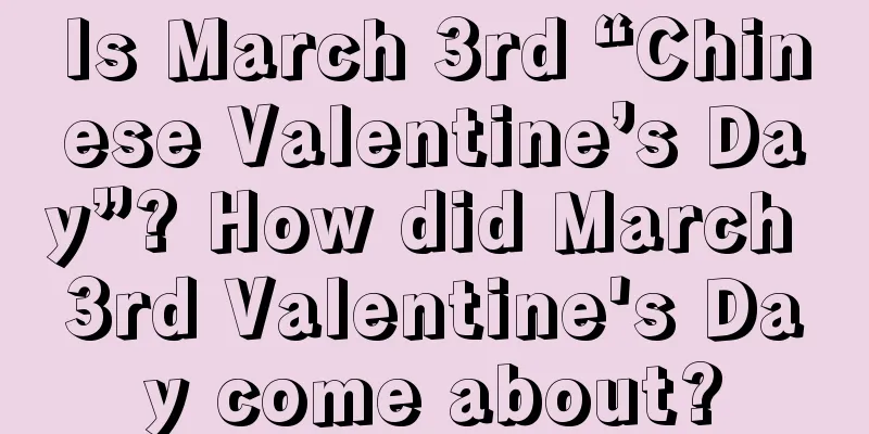 Is March 3rd “Chinese Valentine’s Day”? How did March 3rd Valentine's Day come about?