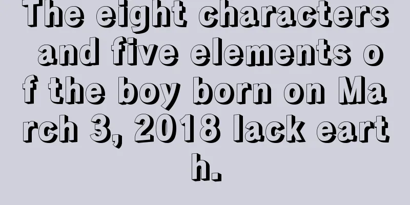 The eight characters and five elements of the boy born on March 3, 2018 lack earth.