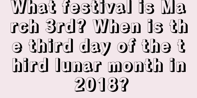 What festival is March 3rd? When is the third day of the third lunar month in 2018?