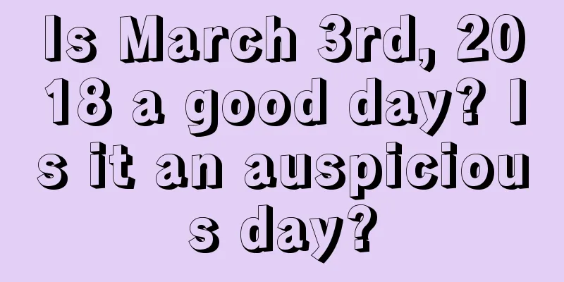 Is March 3rd, 2018 a good day? Is it an auspicious day?