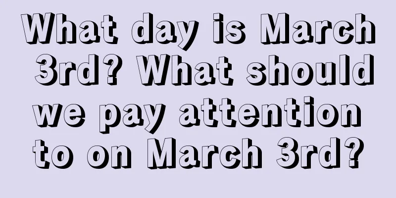 What day is March 3rd? What should we pay attention to on March 3rd?