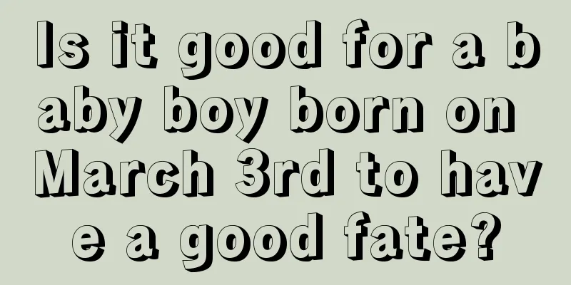 Is it good for a baby boy born on March 3rd to have a good fate?