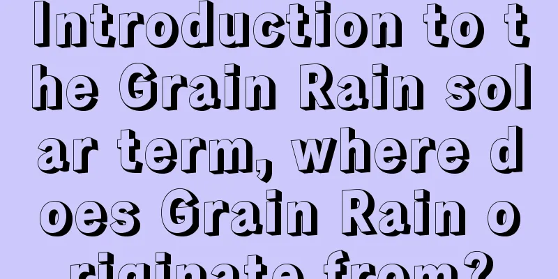 Introduction to the Grain Rain solar term, where does Grain Rain originate from?