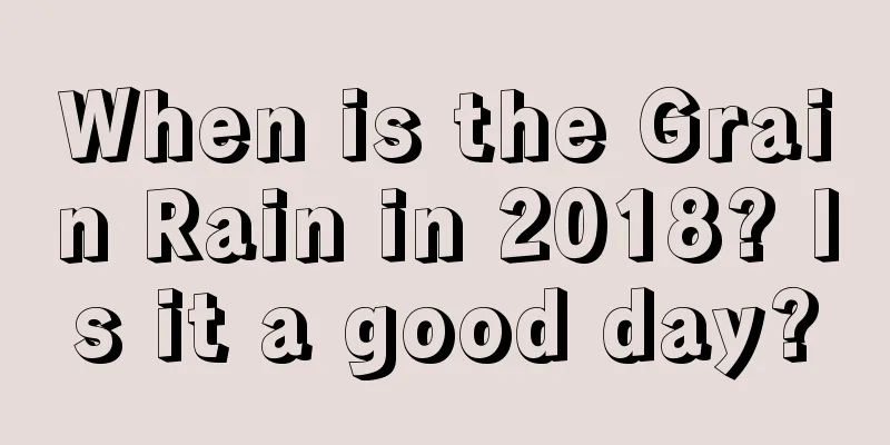 When is the Grain Rain in 2018? Is it a good day?