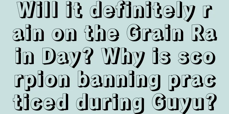 Will it definitely rain on the Grain Rain Day? Why is scorpion banning practiced during Guyu?