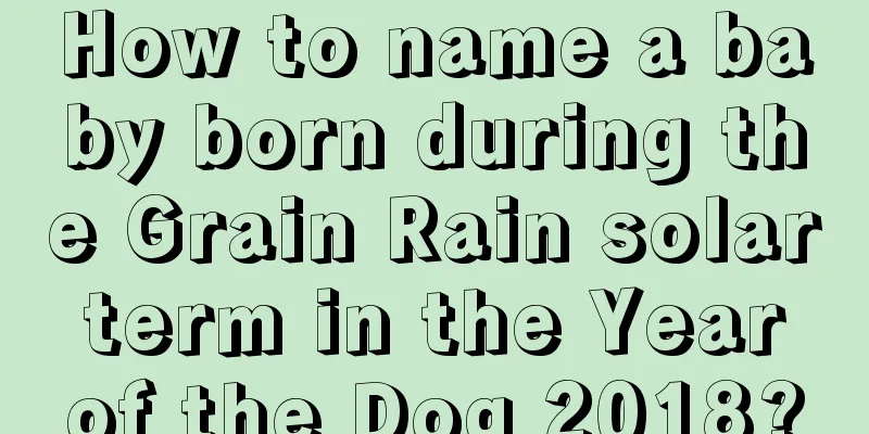 How to name a baby born during the Grain Rain solar term in the Year of the Dog 2018?