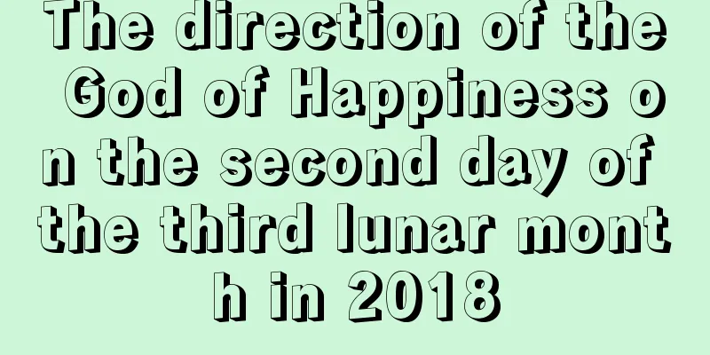The direction of the God of Happiness on the second day of the third lunar month in 2018