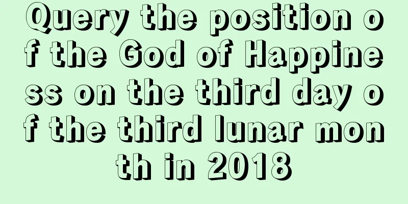Query the position of the God of Happiness on the third day of the third lunar month in 2018