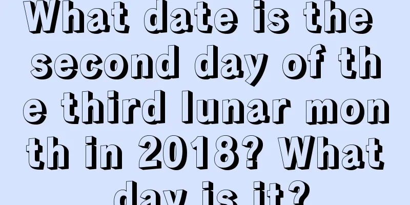 What date is the second day of the third lunar month in 2018? What day is it?