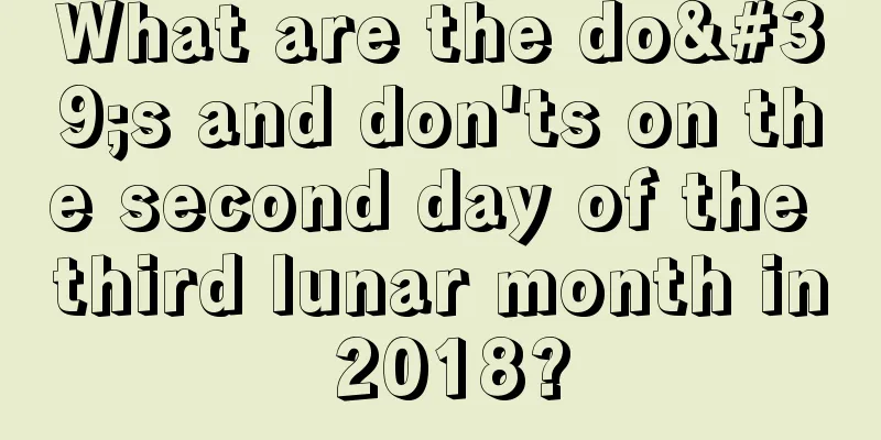 What are the do's and don'ts on the second day of the third lunar month in 2018?