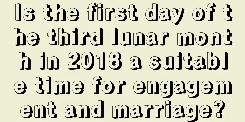 Is the first day of the third lunar month in 2018 a suitable time for engagement and marriage?