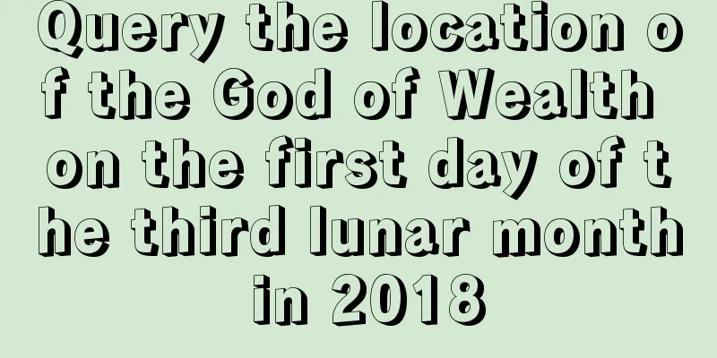 Query the location of the God of Wealth on the first day of the third lunar month in 2018