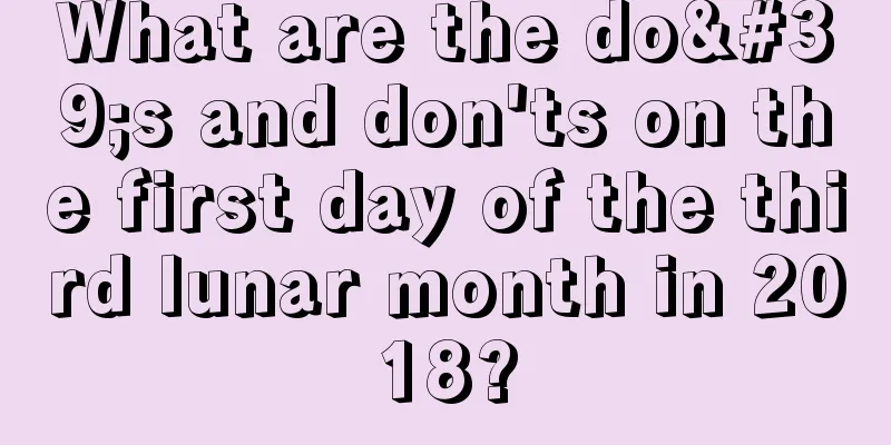 What are the do's and don'ts on the first day of the third lunar month in 2018?