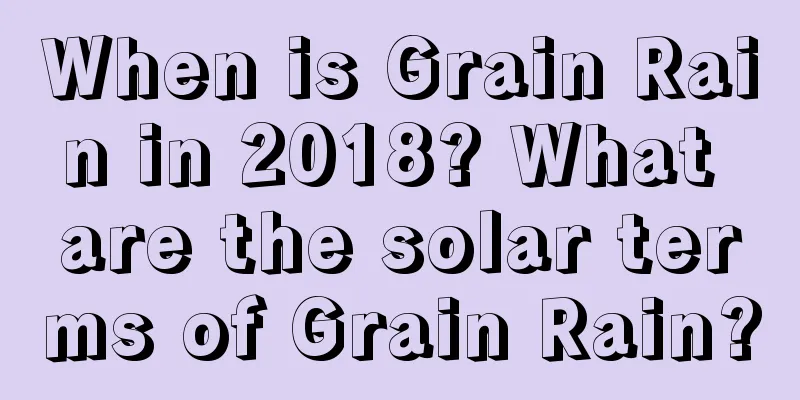When is Grain Rain in 2018? What are the solar terms of Grain Rain?