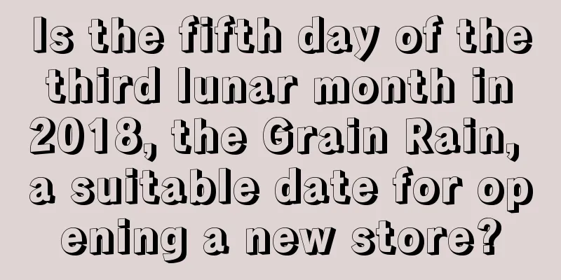 Is the fifth day of the third lunar month in 2018, the Grain Rain, a suitable date for opening a new store?