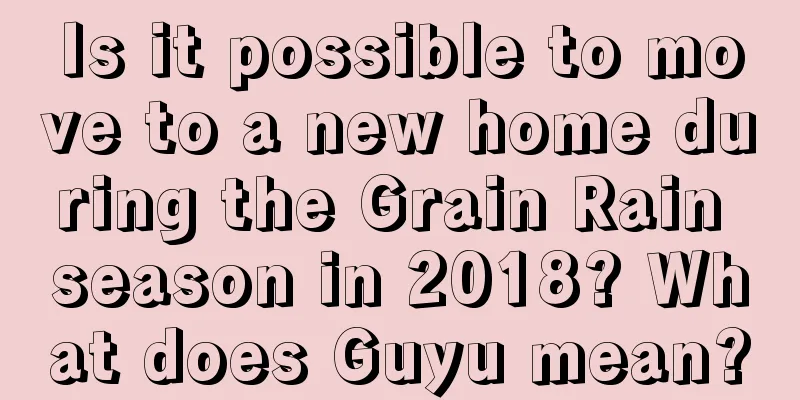 Is it possible to move to a new home during the Grain Rain season in 2018? What does Guyu mean?