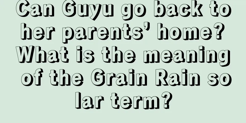 Can Guyu go back to her parents’ home? What is the meaning of the Grain Rain solar term?