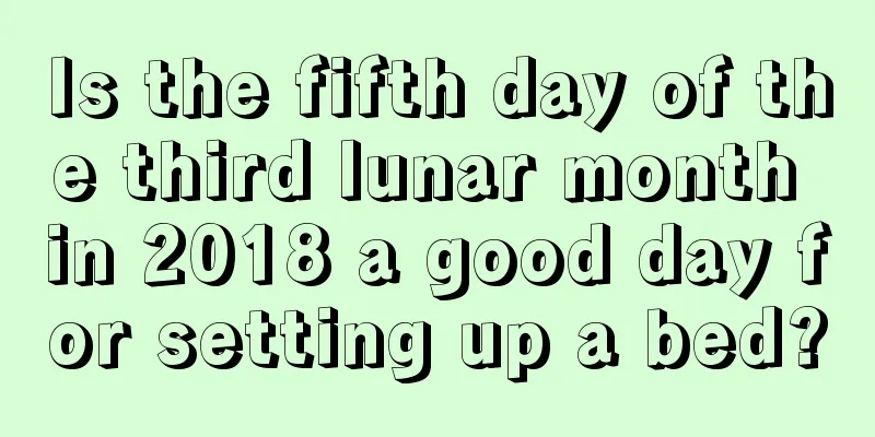 Is the fifth day of the third lunar month in 2018 a good day for setting up a bed?