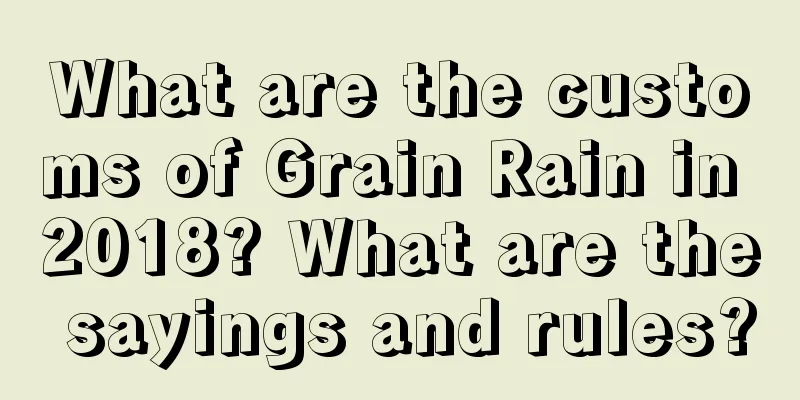 What are the customs of Grain Rain in 2018? What are the sayings and rules?