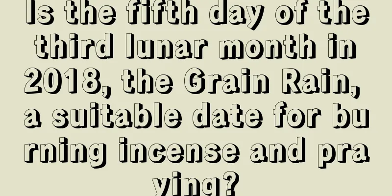 Is the fifth day of the third lunar month in 2018, the Grain Rain, a suitable date for burning incense and praying?