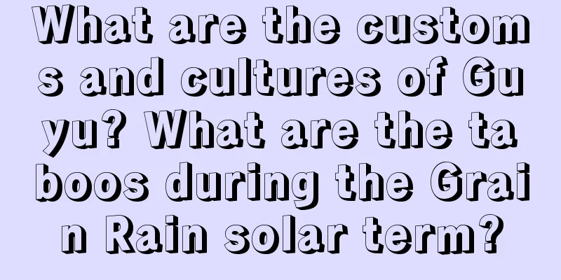 What are the customs and cultures of Guyu? What are the taboos during the Grain Rain solar term?
