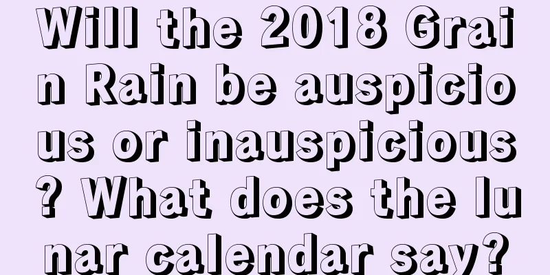 Will the 2018 Grain Rain be auspicious or inauspicious? What does the lunar calendar say?