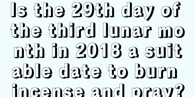 Is the 29th day of the third lunar month in 2018 a suitable date to burn incense and pray?