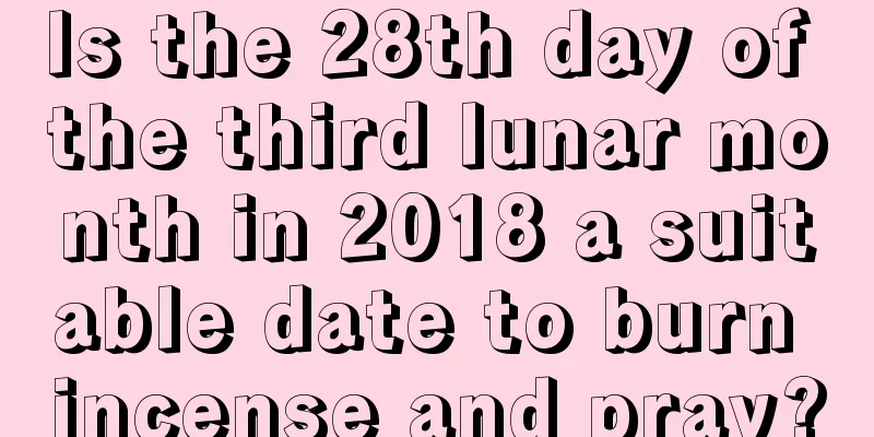 Is the 28th day of the third lunar month in 2018 a suitable date to burn incense and pray?