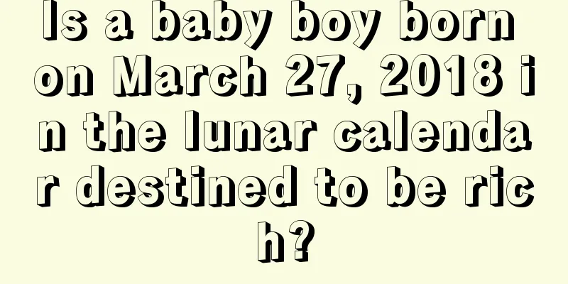 Is a baby boy born on March 27, 2018 in the lunar calendar destined to be rich?