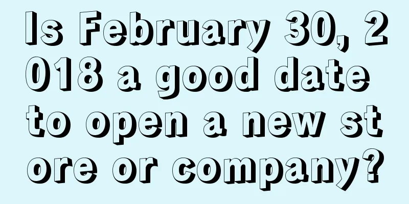 Is February 30, 2018 a good date to open a new store or company?