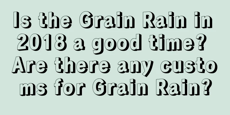 Is the Grain Rain in 2018 a good time? Are there any customs for Grain Rain?