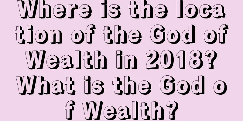 Where is the location of the God of Wealth in 2018? What is the God of Wealth?