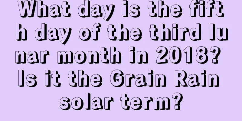 What day is the fifth day of the third lunar month in 2018? Is it the Grain Rain solar term?