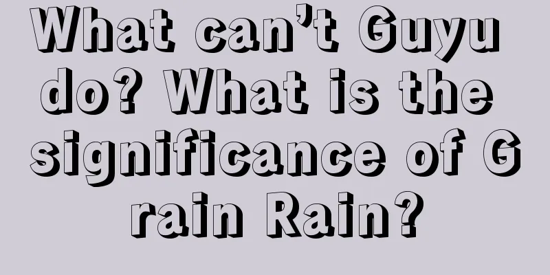 What can’t Guyu do? What is the significance of Grain Rain?
