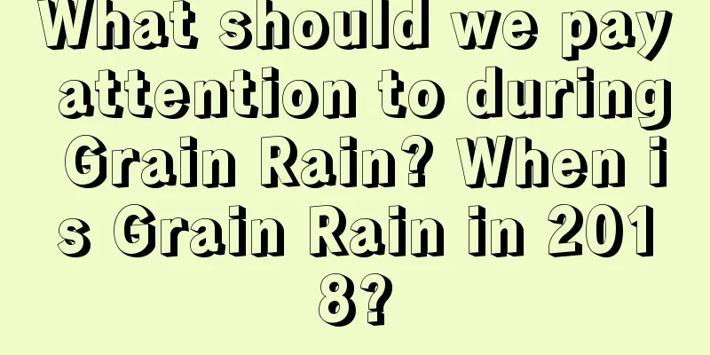 What should we pay attention to during Grain Rain? When is Grain Rain in 2018?