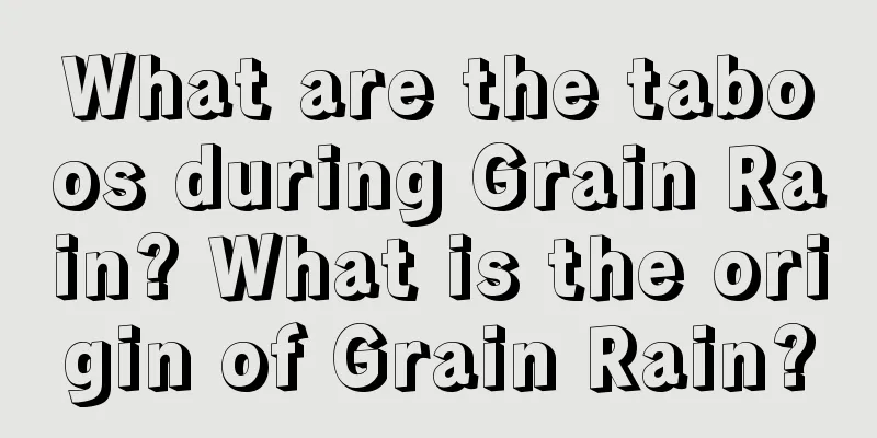 What are the taboos during Grain Rain? What is the origin of Grain Rain?