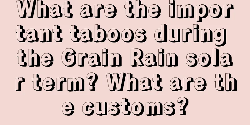 What are the important taboos during the Grain Rain solar term? What are the customs?
