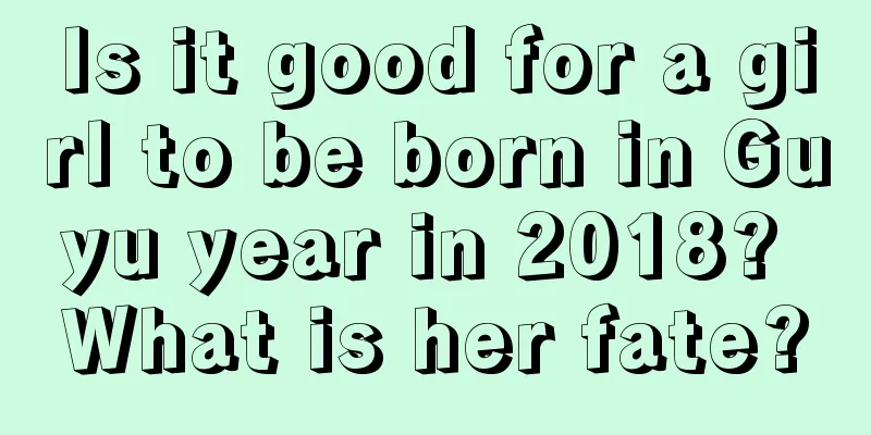 Is it good for a girl to be born in Guyu year in 2018? What is her fate?
