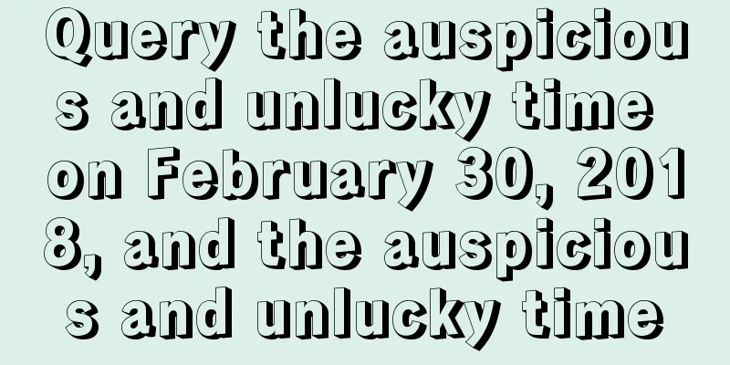Query the auspicious and unlucky time on February 30, 2018, and the auspicious and unlucky time